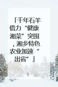 千年石羊借力“健康湘菜”突围，湘乡特色农业加速“出省”